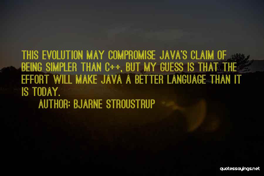 Bjarne Stroustrup Quotes: This Evolution May Compromise Java's Claim Of Being Simpler Than C++, But My Guess Is That The Effort Will Make