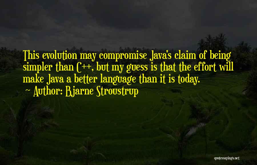 Bjarne Stroustrup Quotes: This Evolution May Compromise Java's Claim Of Being Simpler Than C++, But My Guess Is That The Effort Will Make