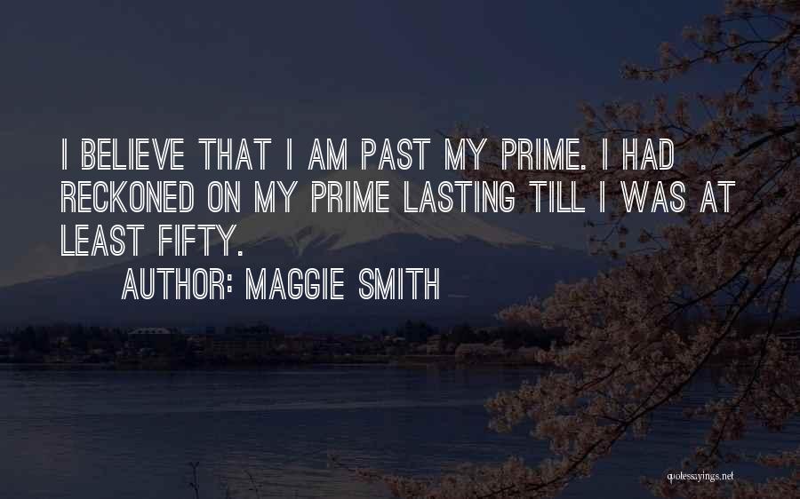 Maggie Smith Quotes: I Believe That I Am Past My Prime. I Had Reckoned On My Prime Lasting Till I Was At Least