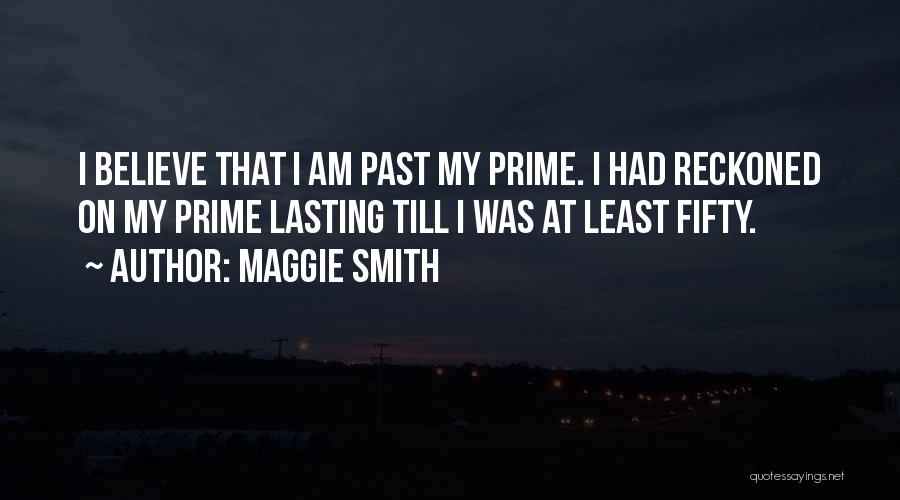 Maggie Smith Quotes: I Believe That I Am Past My Prime. I Had Reckoned On My Prime Lasting Till I Was At Least