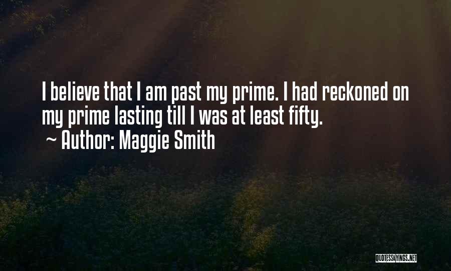 Maggie Smith Quotes: I Believe That I Am Past My Prime. I Had Reckoned On My Prime Lasting Till I Was At Least