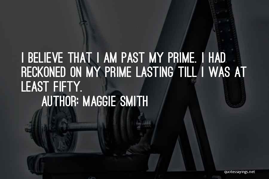 Maggie Smith Quotes: I Believe That I Am Past My Prime. I Had Reckoned On My Prime Lasting Till I Was At Least