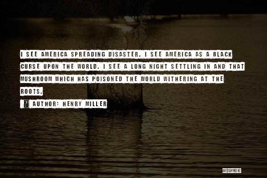 Henry Miller Quotes: I See America Spreading Disaster. I See America As A Black Curse Upon The World. I See A Long Night