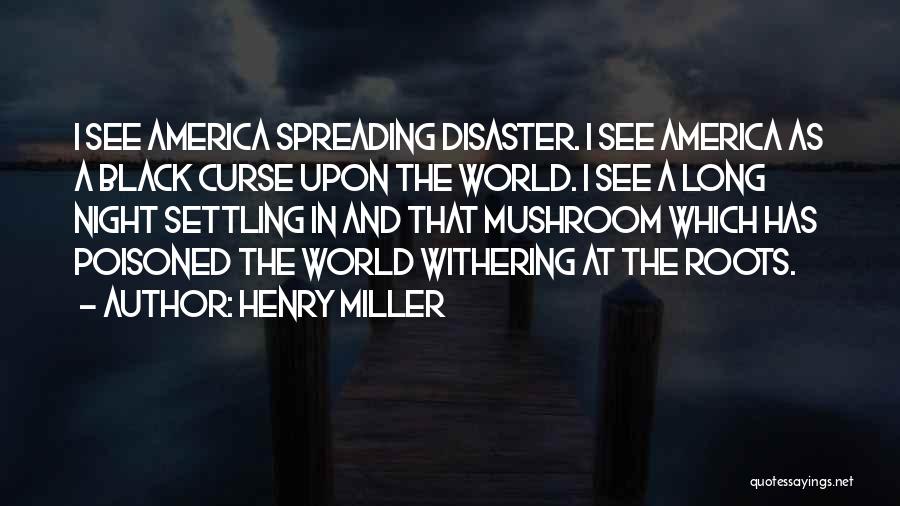 Henry Miller Quotes: I See America Spreading Disaster. I See America As A Black Curse Upon The World. I See A Long Night