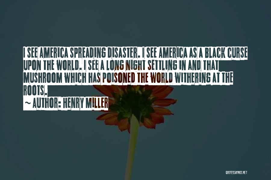 Henry Miller Quotes: I See America Spreading Disaster. I See America As A Black Curse Upon The World. I See A Long Night