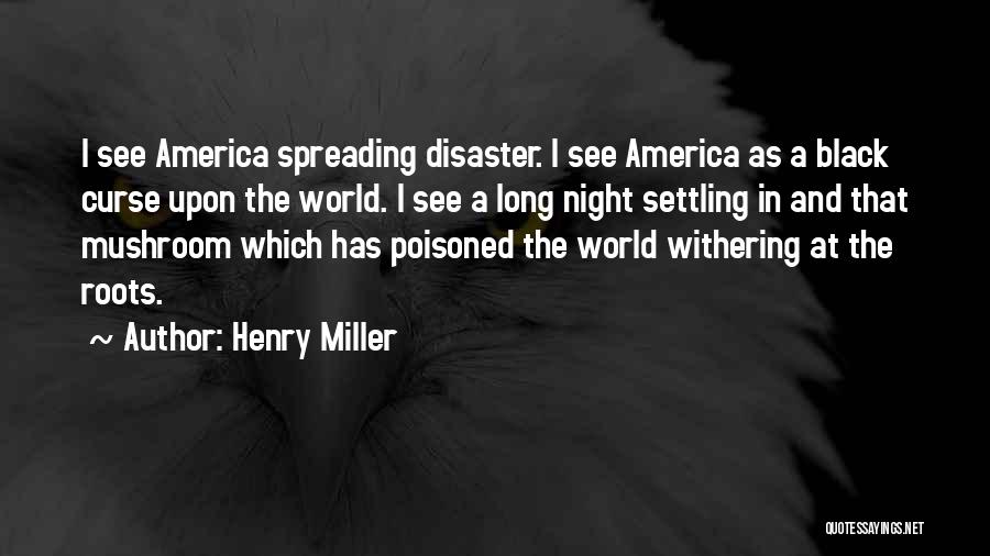 Henry Miller Quotes: I See America Spreading Disaster. I See America As A Black Curse Upon The World. I See A Long Night