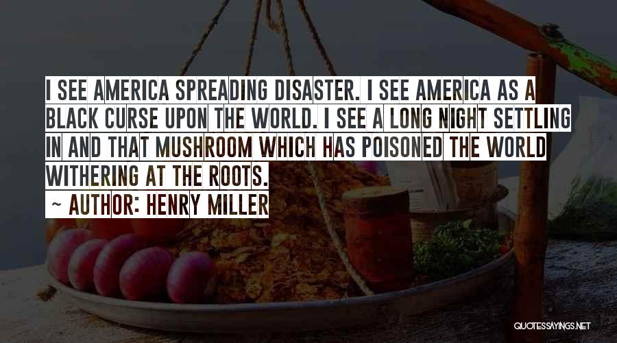 Henry Miller Quotes: I See America Spreading Disaster. I See America As A Black Curse Upon The World. I See A Long Night