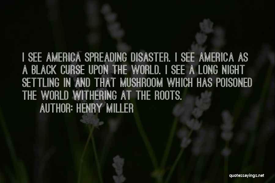 Henry Miller Quotes: I See America Spreading Disaster. I See America As A Black Curse Upon The World. I See A Long Night