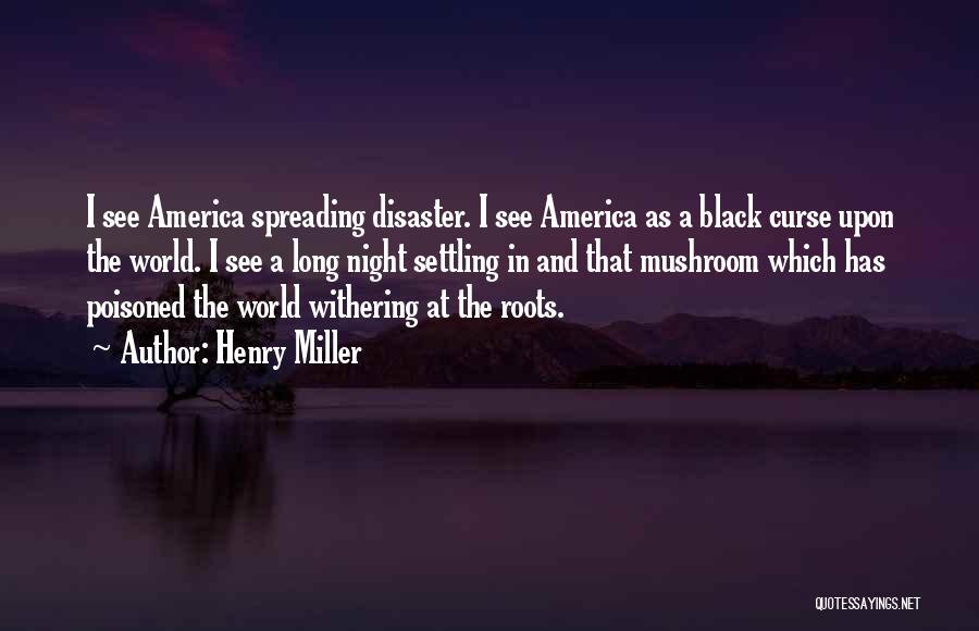 Henry Miller Quotes: I See America Spreading Disaster. I See America As A Black Curse Upon The World. I See A Long Night