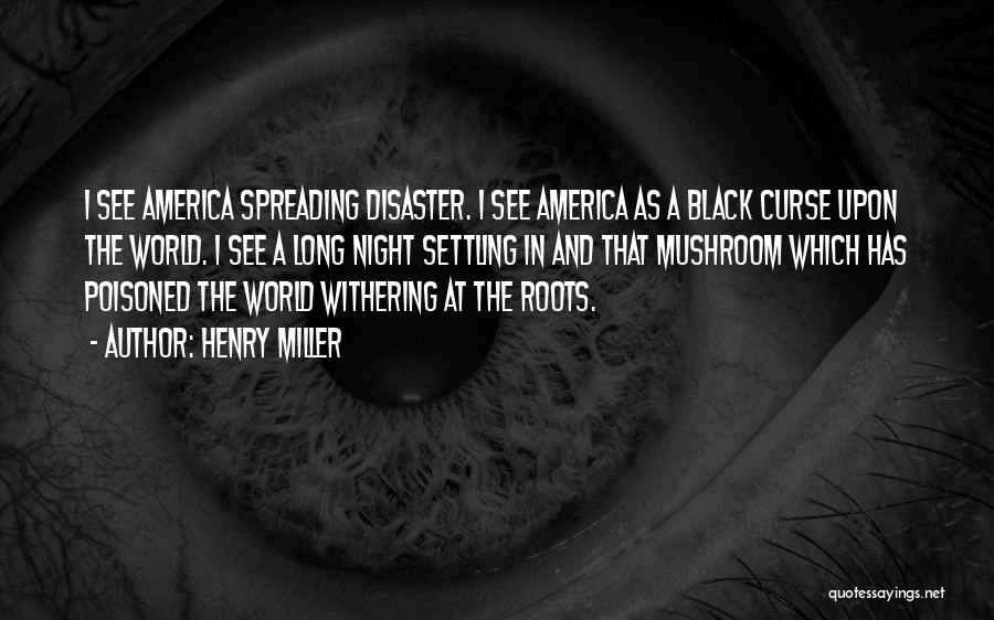 Henry Miller Quotes: I See America Spreading Disaster. I See America As A Black Curse Upon The World. I See A Long Night