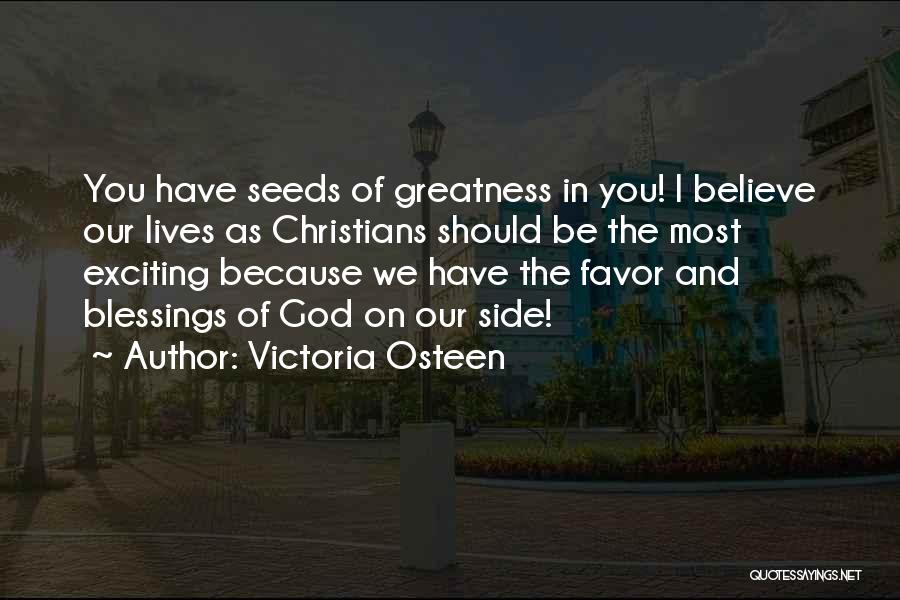 Victoria Osteen Quotes: You Have Seeds Of Greatness In You! I Believe Our Lives As Christians Should Be The Most Exciting Because We