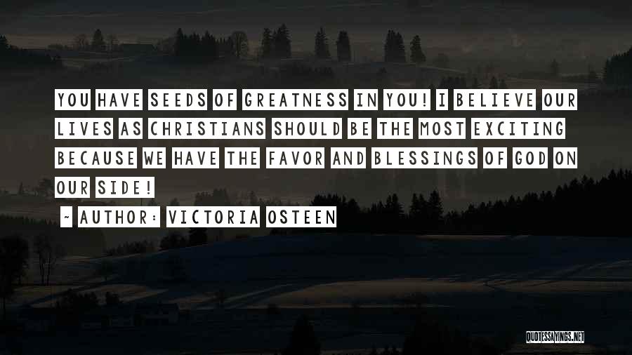 Victoria Osteen Quotes: You Have Seeds Of Greatness In You! I Believe Our Lives As Christians Should Be The Most Exciting Because We