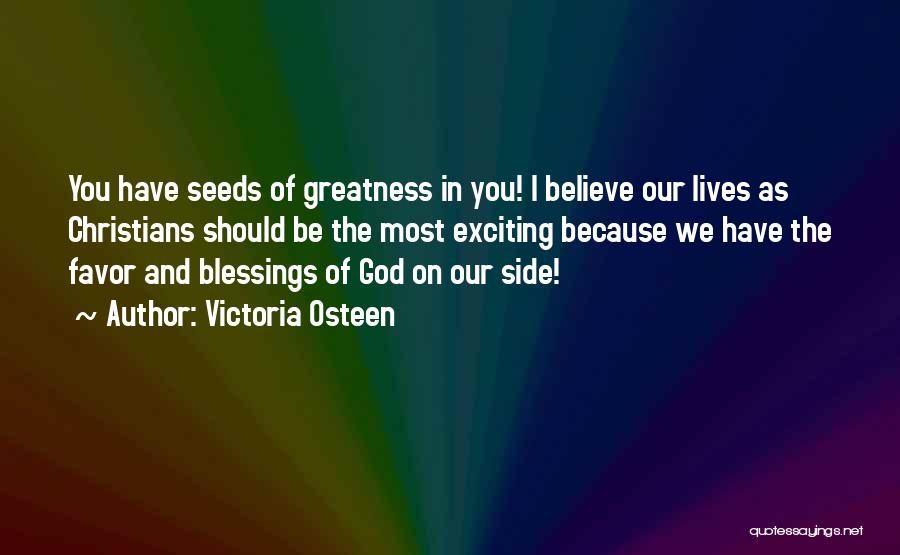 Victoria Osteen Quotes: You Have Seeds Of Greatness In You! I Believe Our Lives As Christians Should Be The Most Exciting Because We
