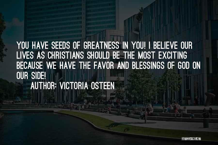 Victoria Osteen Quotes: You Have Seeds Of Greatness In You! I Believe Our Lives As Christians Should Be The Most Exciting Because We