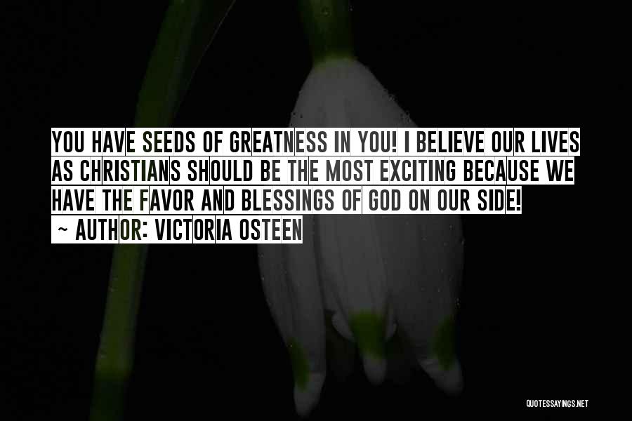 Victoria Osteen Quotes: You Have Seeds Of Greatness In You! I Believe Our Lives As Christians Should Be The Most Exciting Because We