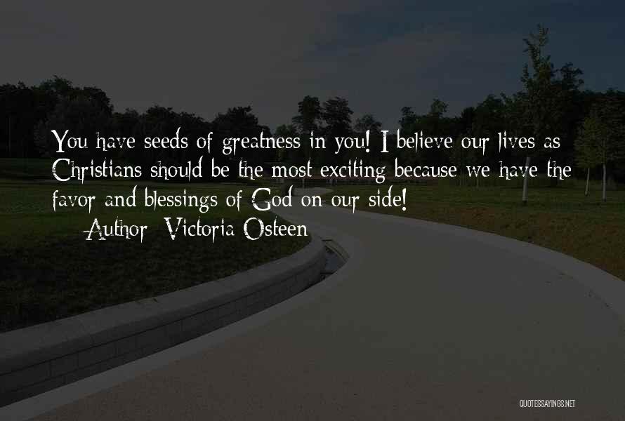 Victoria Osteen Quotes: You Have Seeds Of Greatness In You! I Believe Our Lives As Christians Should Be The Most Exciting Because We
