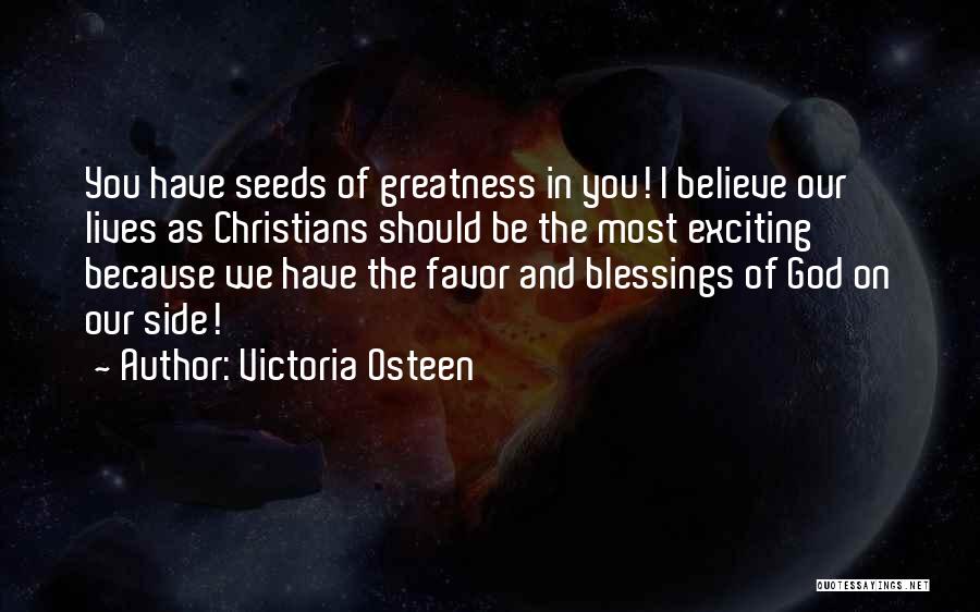 Victoria Osteen Quotes: You Have Seeds Of Greatness In You! I Believe Our Lives As Christians Should Be The Most Exciting Because We