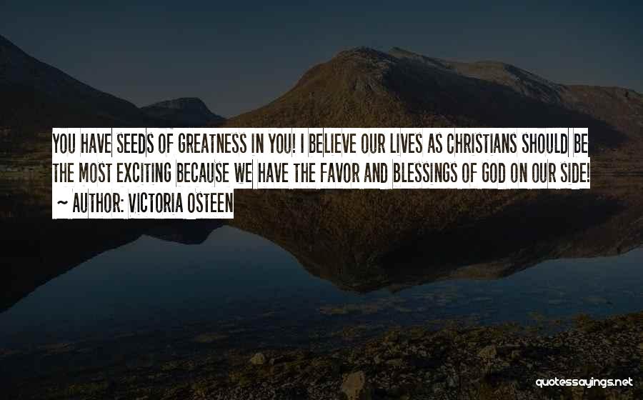 Victoria Osteen Quotes: You Have Seeds Of Greatness In You! I Believe Our Lives As Christians Should Be The Most Exciting Because We