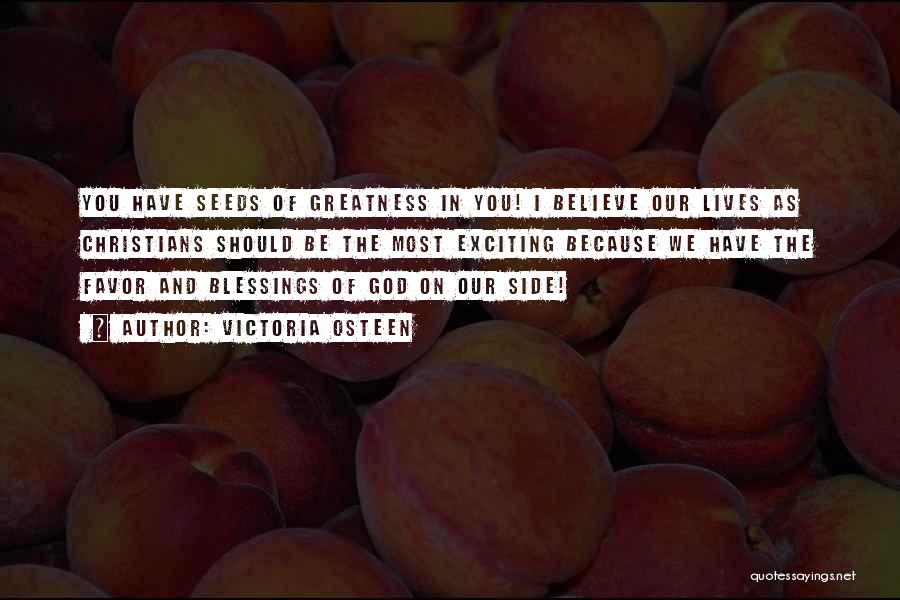 Victoria Osteen Quotes: You Have Seeds Of Greatness In You! I Believe Our Lives As Christians Should Be The Most Exciting Because We