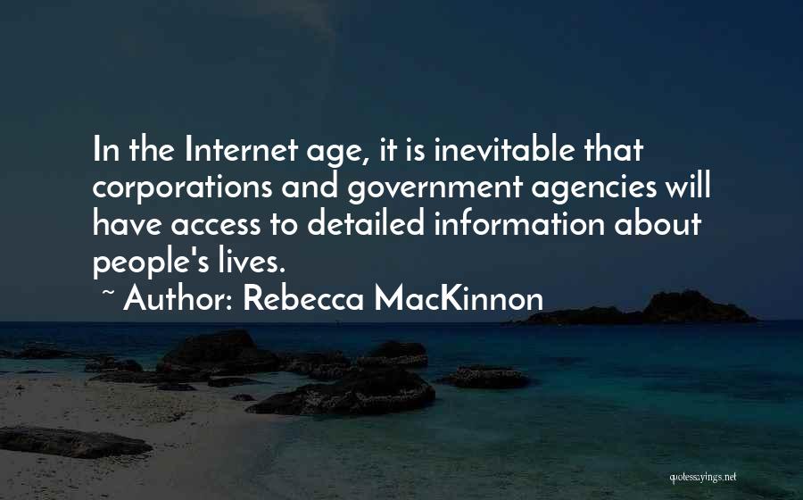 Rebecca MacKinnon Quotes: In The Internet Age, It Is Inevitable That Corporations And Government Agencies Will Have Access To Detailed Information About People's