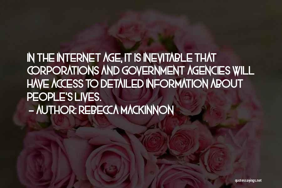 Rebecca MacKinnon Quotes: In The Internet Age, It Is Inevitable That Corporations And Government Agencies Will Have Access To Detailed Information About People's