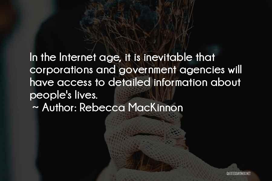 Rebecca MacKinnon Quotes: In The Internet Age, It Is Inevitable That Corporations And Government Agencies Will Have Access To Detailed Information About People's