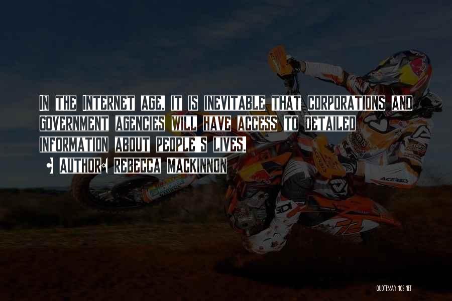 Rebecca MacKinnon Quotes: In The Internet Age, It Is Inevitable That Corporations And Government Agencies Will Have Access To Detailed Information About People's