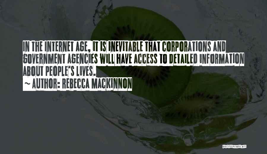 Rebecca MacKinnon Quotes: In The Internet Age, It Is Inevitable That Corporations And Government Agencies Will Have Access To Detailed Information About People's