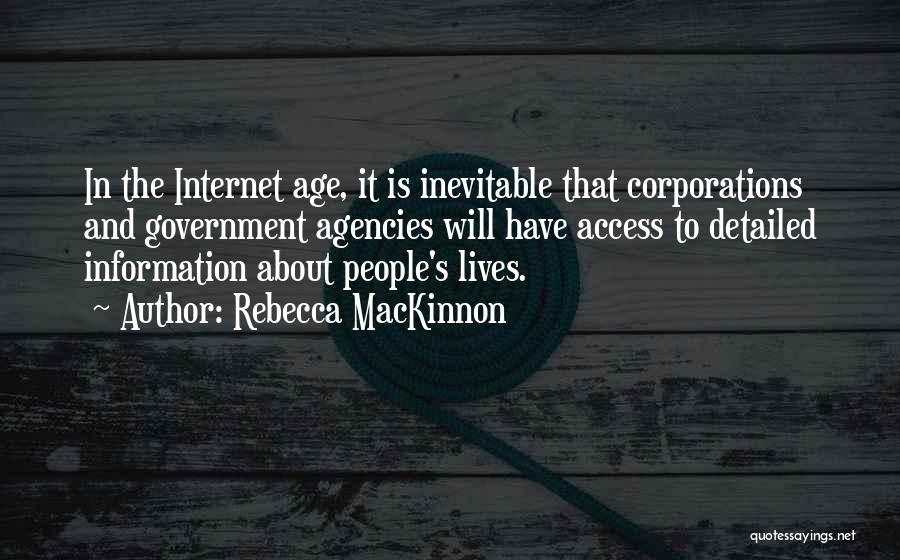 Rebecca MacKinnon Quotes: In The Internet Age, It Is Inevitable That Corporations And Government Agencies Will Have Access To Detailed Information About People's