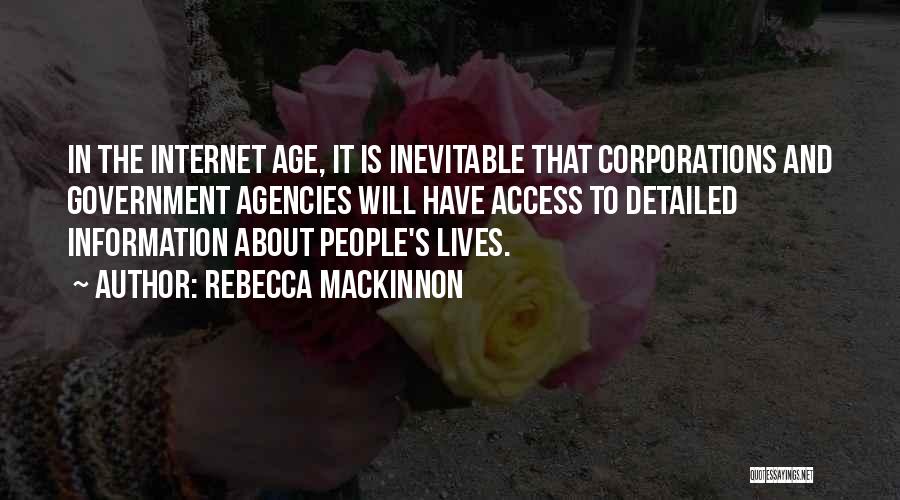 Rebecca MacKinnon Quotes: In The Internet Age, It Is Inevitable That Corporations And Government Agencies Will Have Access To Detailed Information About People's