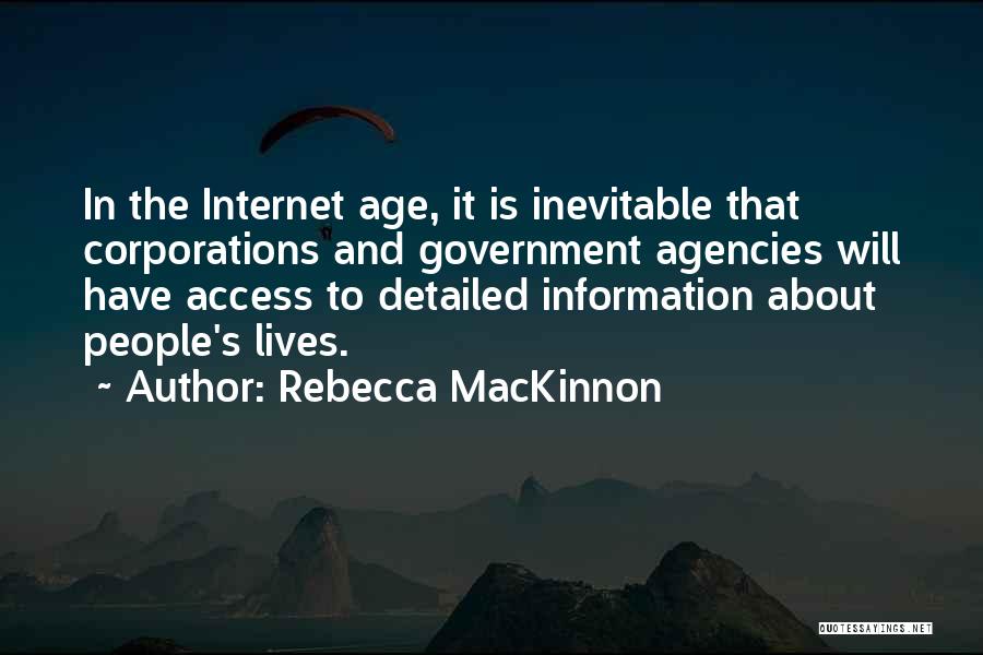 Rebecca MacKinnon Quotes: In The Internet Age, It Is Inevitable That Corporations And Government Agencies Will Have Access To Detailed Information About People's