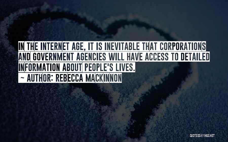 Rebecca MacKinnon Quotes: In The Internet Age, It Is Inevitable That Corporations And Government Agencies Will Have Access To Detailed Information About People's