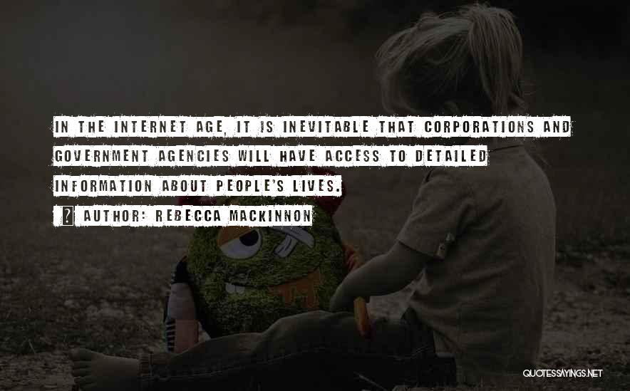 Rebecca MacKinnon Quotes: In The Internet Age, It Is Inevitable That Corporations And Government Agencies Will Have Access To Detailed Information About People's