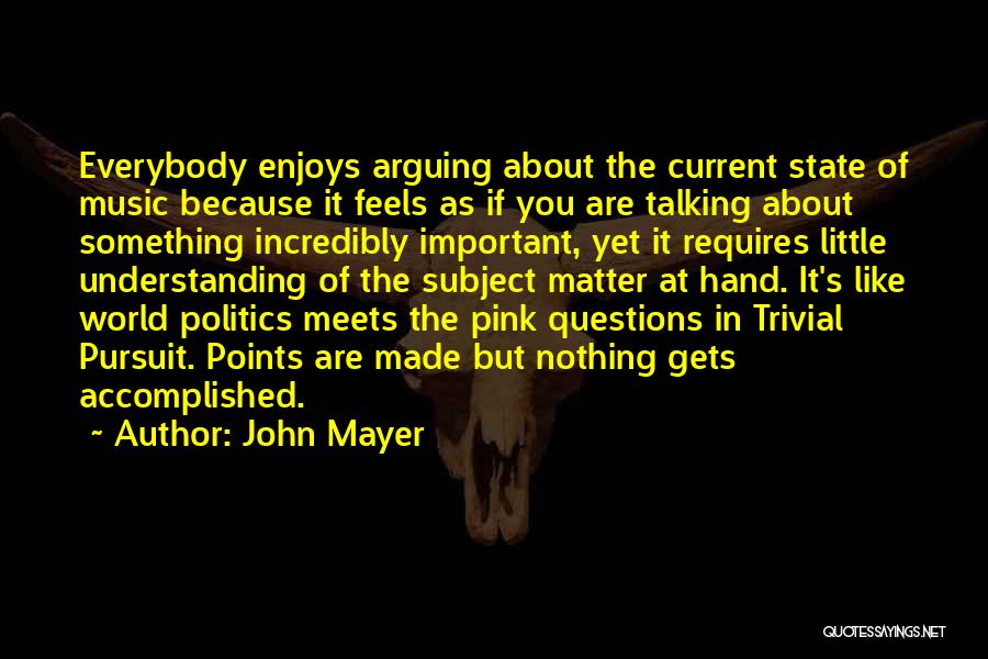 John Mayer Quotes: Everybody Enjoys Arguing About The Current State Of Music Because It Feels As If You Are Talking About Something Incredibly