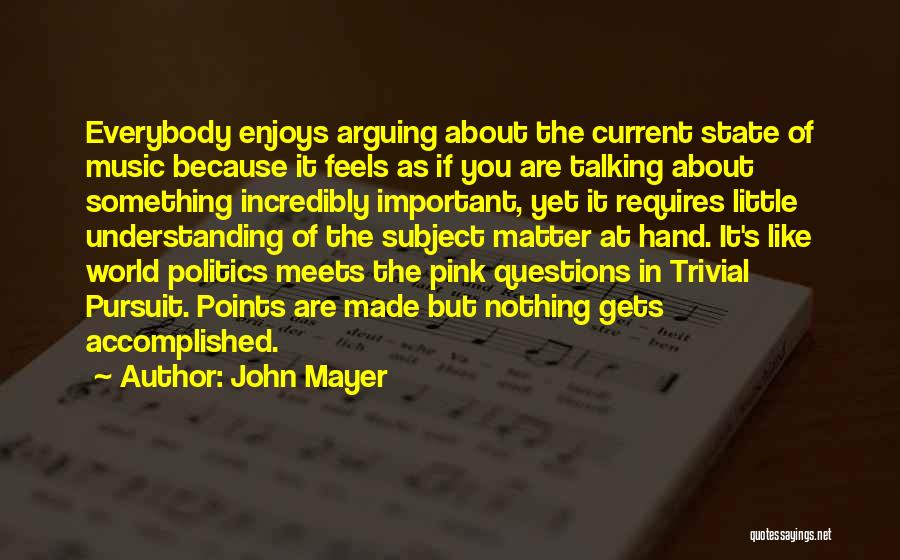 John Mayer Quotes: Everybody Enjoys Arguing About The Current State Of Music Because It Feels As If You Are Talking About Something Incredibly