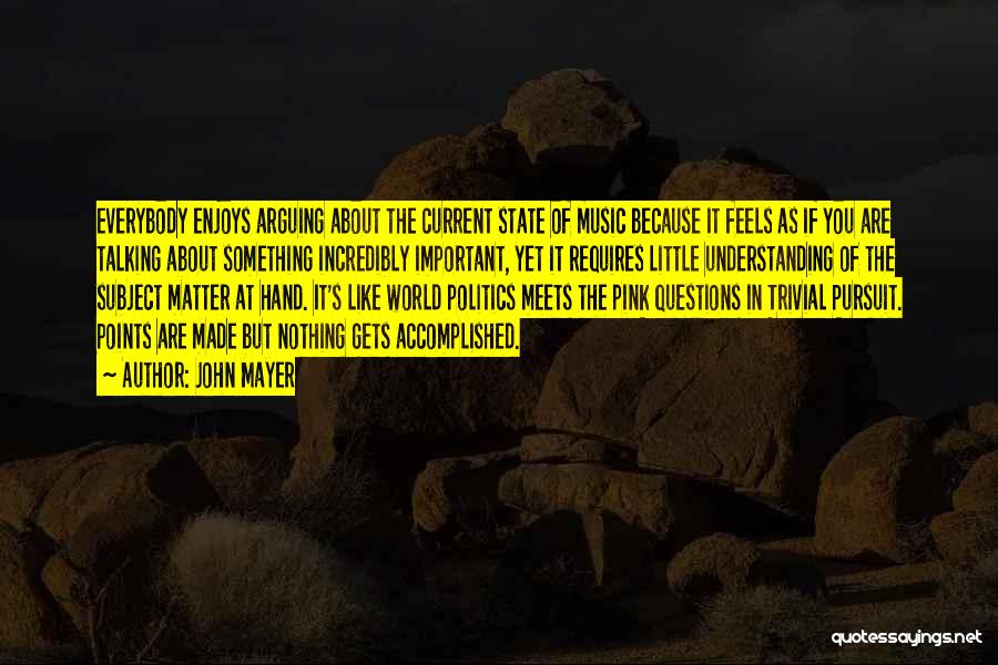 John Mayer Quotes: Everybody Enjoys Arguing About The Current State Of Music Because It Feels As If You Are Talking About Something Incredibly