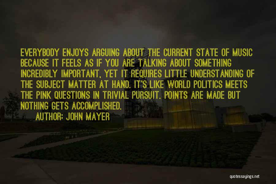 John Mayer Quotes: Everybody Enjoys Arguing About The Current State Of Music Because It Feels As If You Are Talking About Something Incredibly