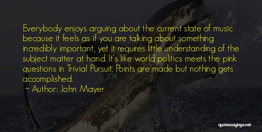 John Mayer Quotes: Everybody Enjoys Arguing About The Current State Of Music Because It Feels As If You Are Talking About Something Incredibly