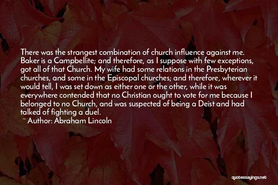 Abraham Lincoln Quotes: There Was The Strangest Combination Of Church Influence Against Me. Baker Is A Campbellite; And Therefore, As I Suppose With