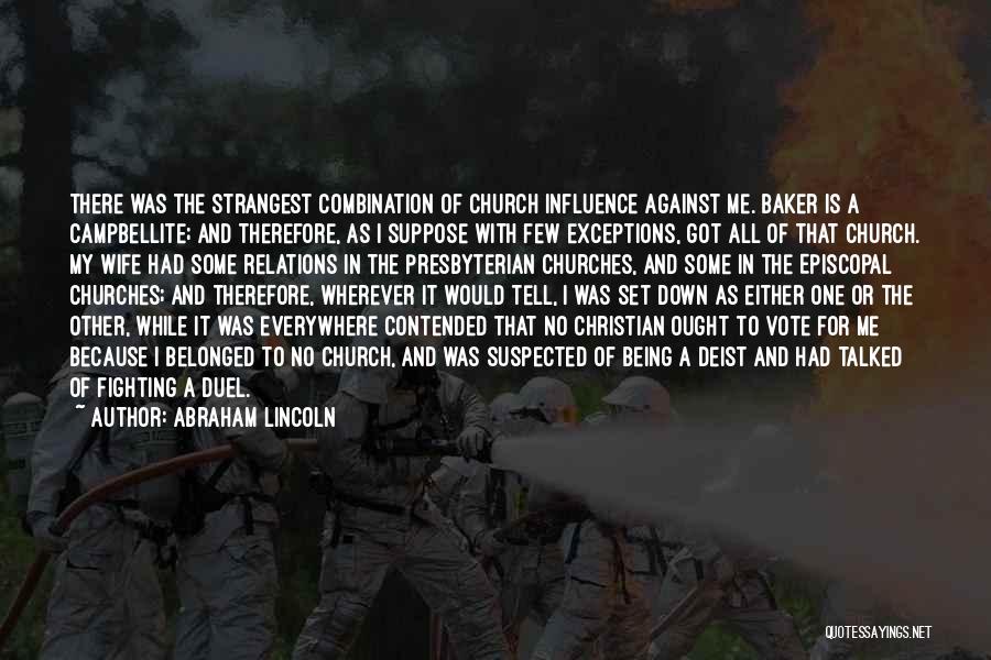 Abraham Lincoln Quotes: There Was The Strangest Combination Of Church Influence Against Me. Baker Is A Campbellite; And Therefore, As I Suppose With