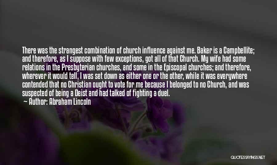 Abraham Lincoln Quotes: There Was The Strangest Combination Of Church Influence Against Me. Baker Is A Campbellite; And Therefore, As I Suppose With