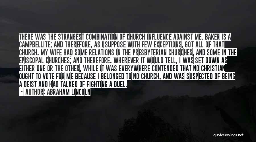 Abraham Lincoln Quotes: There Was The Strangest Combination Of Church Influence Against Me. Baker Is A Campbellite; And Therefore, As I Suppose With