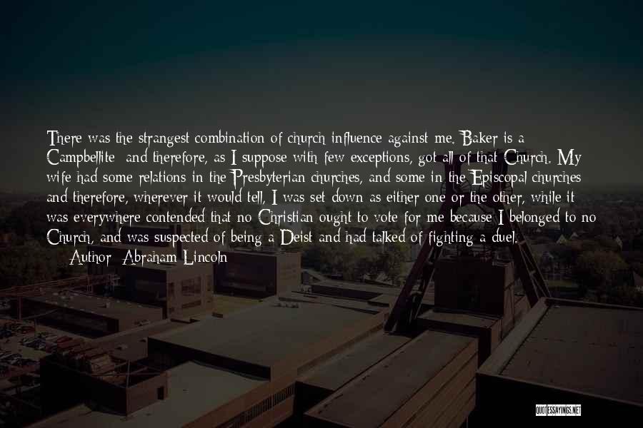 Abraham Lincoln Quotes: There Was The Strangest Combination Of Church Influence Against Me. Baker Is A Campbellite; And Therefore, As I Suppose With