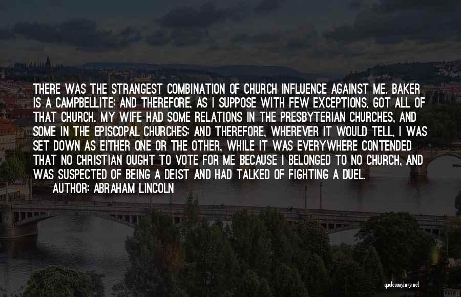 Abraham Lincoln Quotes: There Was The Strangest Combination Of Church Influence Against Me. Baker Is A Campbellite; And Therefore, As I Suppose With