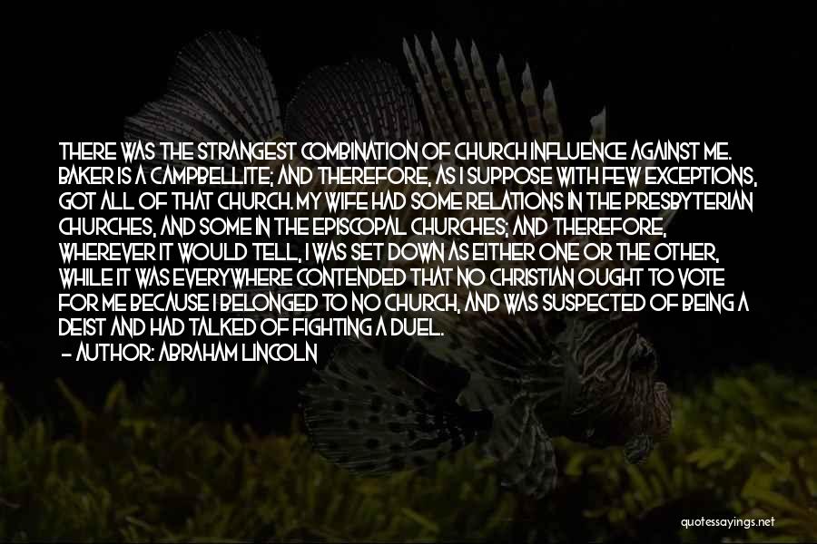 Abraham Lincoln Quotes: There Was The Strangest Combination Of Church Influence Against Me. Baker Is A Campbellite; And Therefore, As I Suppose With