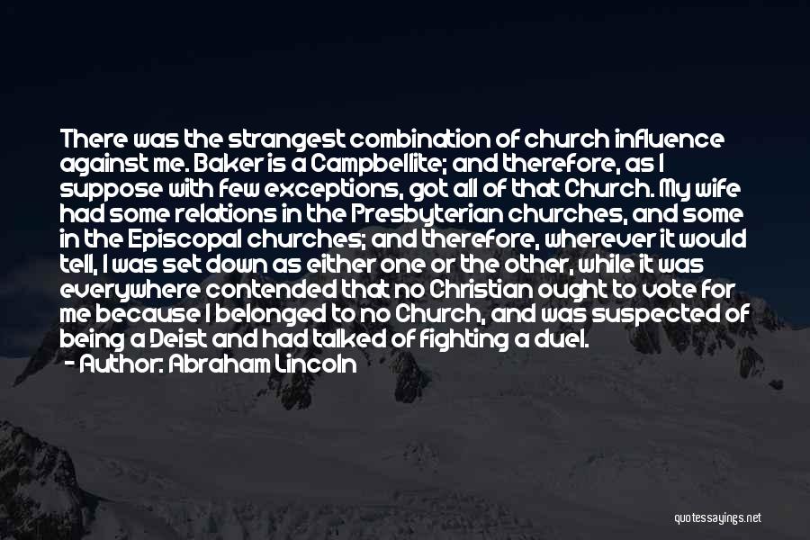 Abraham Lincoln Quotes: There Was The Strangest Combination Of Church Influence Against Me. Baker Is A Campbellite; And Therefore, As I Suppose With