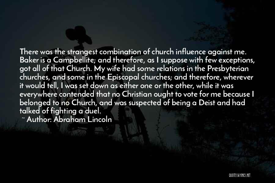 Abraham Lincoln Quotes: There Was The Strangest Combination Of Church Influence Against Me. Baker Is A Campbellite; And Therefore, As I Suppose With