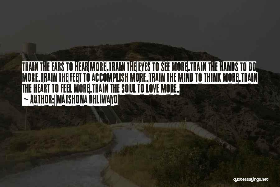 Matshona Dhliwayo Quotes: Train The Ears To Hear More.train The Eyes To See More.train The Hands To Do More.train The Feet To Accomplish