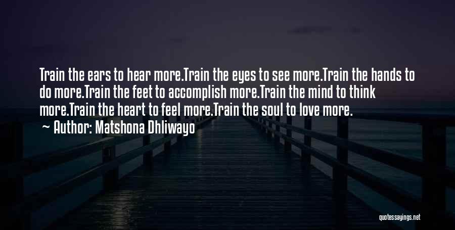 Matshona Dhliwayo Quotes: Train The Ears To Hear More.train The Eyes To See More.train The Hands To Do More.train The Feet To Accomplish