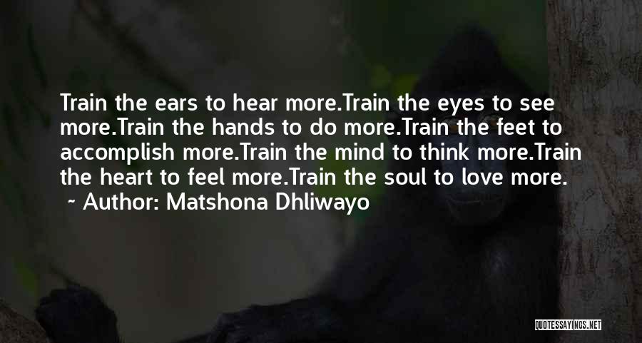 Matshona Dhliwayo Quotes: Train The Ears To Hear More.train The Eyes To See More.train The Hands To Do More.train The Feet To Accomplish